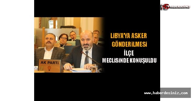 Libya’ya Asker Gönderilmesi, İlçe Meclisinde Konuşuldu