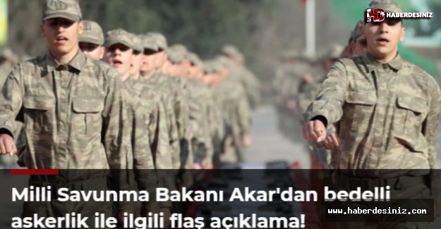 Milli Savunma Bakanı Akar'dan bedelli askerlik ile ilgili flaş açıklama!