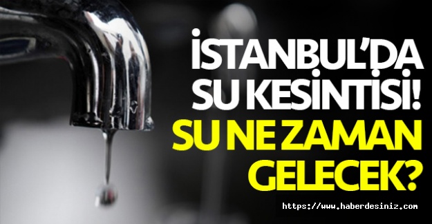 7 Ekim Çarşamba İstanbul su kesintisi listesi! Sular ne zaman ve saat kaçta gelecek?