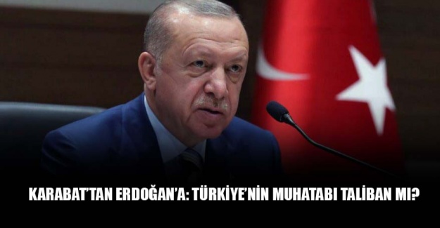 Karabat’tan Erdoğan’a: Türkiye’nin muhatabı Taliban mı?
