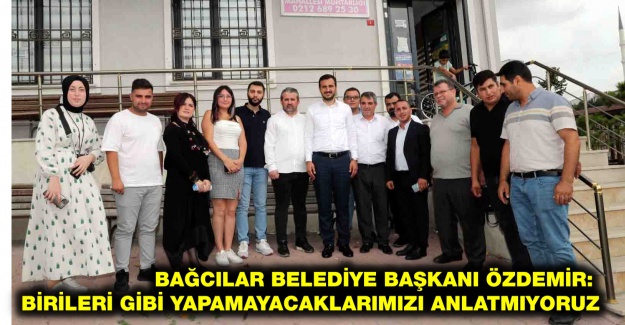 Bağcılar Belediye Başkanı Özdemir: Birileri gibi yapamayacaklarımızı anlatmıyoruz