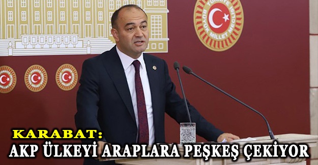 Karabat: AKP ülkeyi araplara peşkeş çekiyor