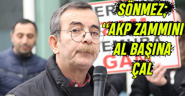 Sönmez: AKP zammını al başına çal