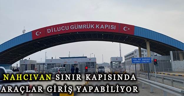 Nahcıvan sınır kapısında araçlar giriş yapabiliyor