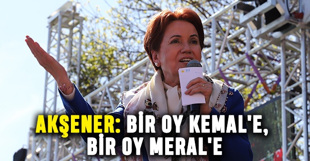 Akşener: Bir oy Kemal'e, bir oy Meral'e
