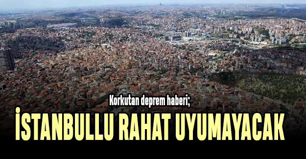 Korkutan deprem haberi; İstanbullu rahat uyuyamayacak