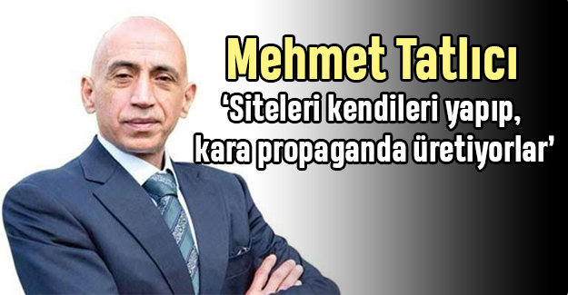 Mehmet Tatlıcı “Siteleri kendileri yapıp, kara propaganda üretiyorlar”