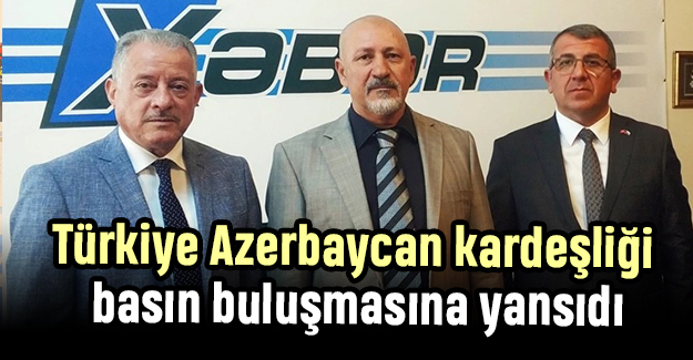 Türkiye Azerbaycan kardeşliği basın buluşmasına yansıdı