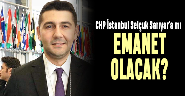 CHP İstanbul Selçuk Sarıyar'a mı emanet olacak ?