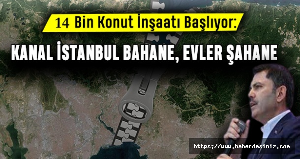 14 Bin Konut İnşaatı Başlıyor: Kanal İstanbul Bahane, Evler Şahane