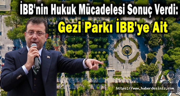 İBB'nin Hukuk Mücadelesi Sonuç Verdi: Gezi Parkı İBB'ye Ait