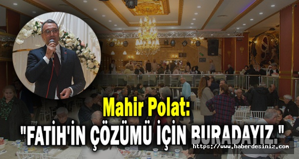 Mahir Polat: "Fatih'in Çözümü İçin Buradayız."
