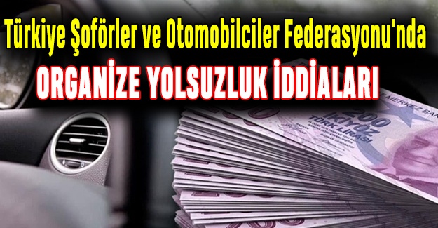 Türkiye Şoförler ve Otomobilciler Federasyonu'nda Organize Yolsuzluk İddiaları