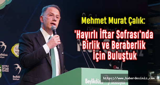 Mehmet Murat Çalık: 'Hayırlı İftar Sofrası'nda Birlik ve Beraberlik İçin Buluştuk
