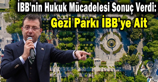 İBB'nin Hukuk Mücadelesi Sonuç Verdi: Gezi Parkı İBB'ye Ait