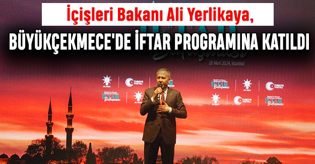 İçişleri Bakanı Ali Yerlikaya, Büyükçekmece'de İftar Programına Katıldı