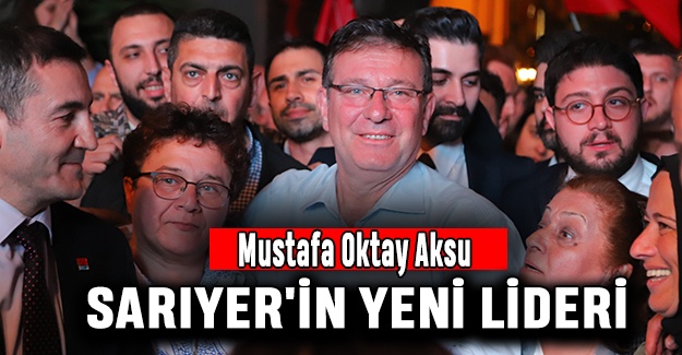 Mustafa Oktay Aksu Sarıyer'in Yeni Lideri