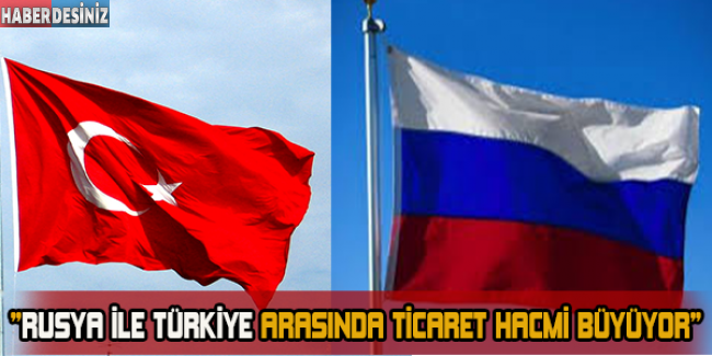Türkiye ile Rusya arasında ticaret hacmi büyüyor’