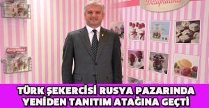 Türk şekercisi Rusya pazarında yeniden tanıtım atağına geçti