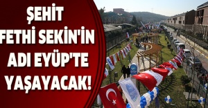 ŞEHİT FETHİ SEKİN'İN ADI EYÜP'TE YAŞAYACAK!