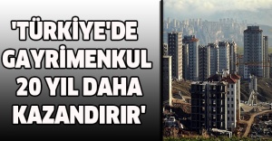 'TÜRKİYE'DE GAYRİMENKUL 20 YIL DAHA KAZANDIRIR'