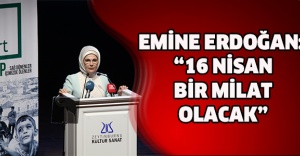Emine Erdoğan: “16 Nisan Bir Milat Olacak”