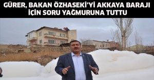 Gürer, Bakan Özhaseki’yi Akkaya Barajı için soru yağmuruna tuttu