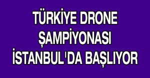 TÜRKİYE DRONE ŞAMPİYONASI  İSTANBUL'DA BAŞLIYOR