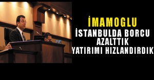 İMAMOĞLU:“İstanbul’da Borcu Azalttık, Yatırımı Hızlandırdık”