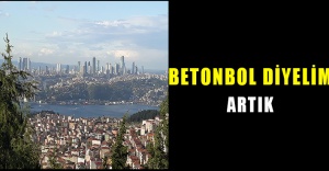 İstanbul değil ‘Betonbol’ diyelim artık..!