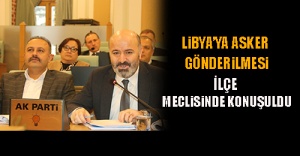 Libya’ya Asker Gönderilmesi, İlçe Meclisinde Konuşuldu