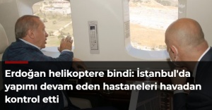 Erdoğan helikoptere bindi: İstanbul'da yapımı devam eden hastaneleri havadan kontrol etti