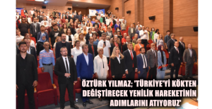 Öztürk Yılmaz; 'Türkiye'yi Kökten Değiştirecek Yenilik Hareketinin Adımlarını Atıyoruz'