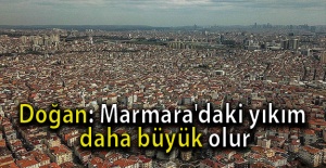 Doğan: Marmara'daki yıkım daha büyük olur