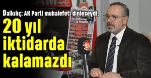 Dalkılıç: AK Parti muhalefeti dinleseydi, 20 yıl iktidarda kalamazdı