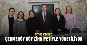 Orhan Çerkez: Çekmeköy köy zihniyetiyle yönetiliyor